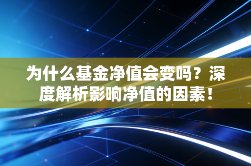 为什么基金净值会变吗？深度解析影响净值的因素！