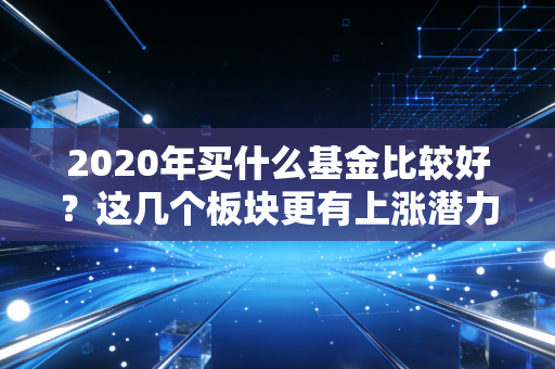 2020年买什么基金比较好？这几个板块更有上涨潜力