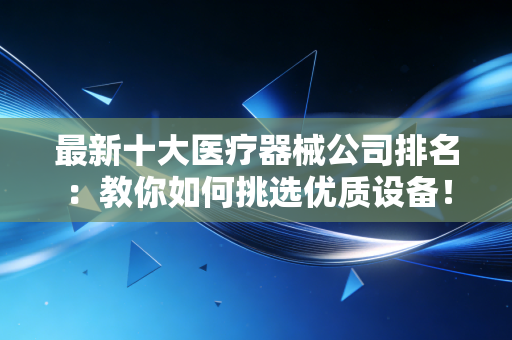 最新十大医疗器械公司排名：教你如何挑选优质设备！