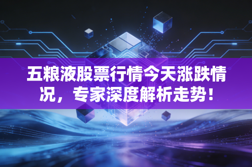 五粮液股票行情今天涨跌情况，专家深度解析走势！