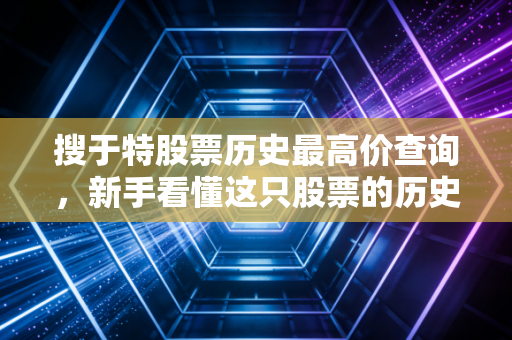 搜于特股票历史最高价查询,新手看懂这只股票的历史低位!