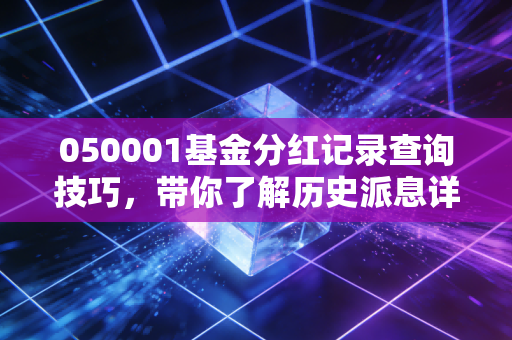 050001基金分红记录查询技巧，带你了解历史派息详情！