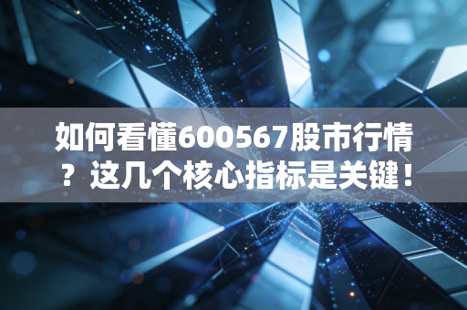 如何看懂600567股市行情？这几个核心指标是关键！