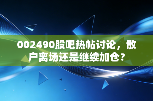 002490股吧热帖讨论，散户离场还是继续加仓？