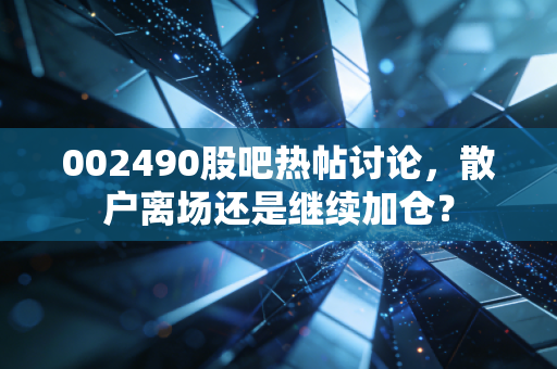 002490股吧热帖讨论，散户离场还是继续加仓？