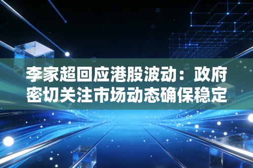 李家超回应港股波动：政府密切关注市场动态确保稳定性