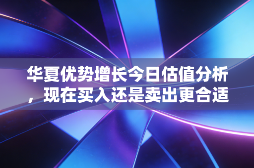 华夏优势增长今日估值分析，现在买入还是卖出更合适？