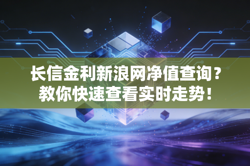 长信金利新浪网净值查询？教你快速查看实时走势！