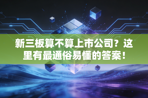 新三板算不算上市公司？这里有最通俗易懂的答案！