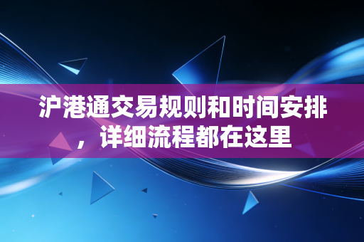 沪港通交易规则和时间安排，详细流程都在这里