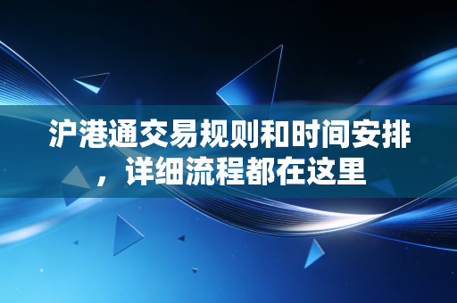 沪港通交易规则和时间安排，详细流程都在这里