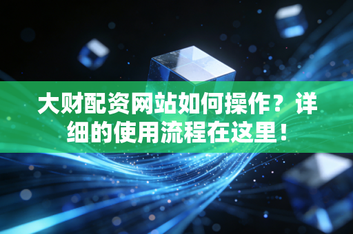 大财配资网站如何操作？详细的使用流程在这里！