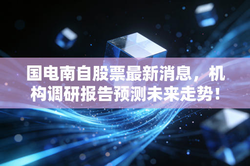 国电南自股票最新消息，机构调研报告预测未来走势！