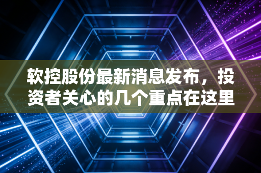 软控股份最新消息发布，投资者关心的几个重点在这里