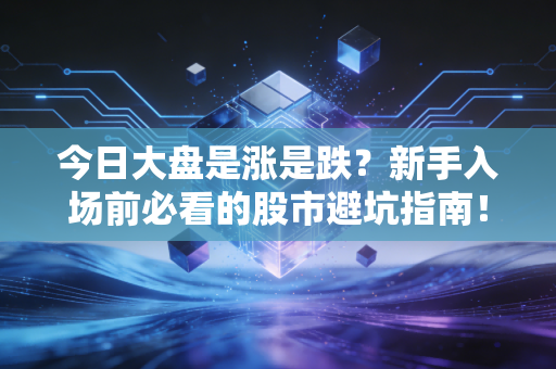 今日大盘是涨是跌？新手入场前必看的股市避坑指南！