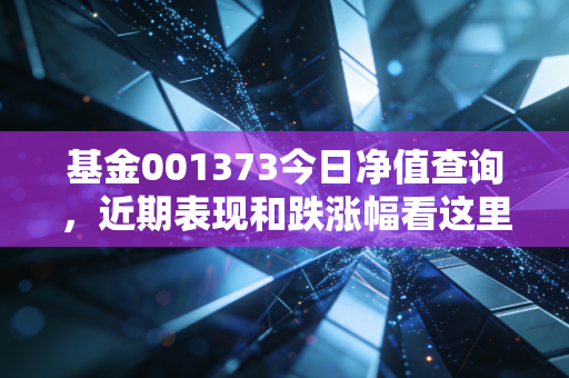 基金001373今日净值查询，近期表现和跌涨幅看这里