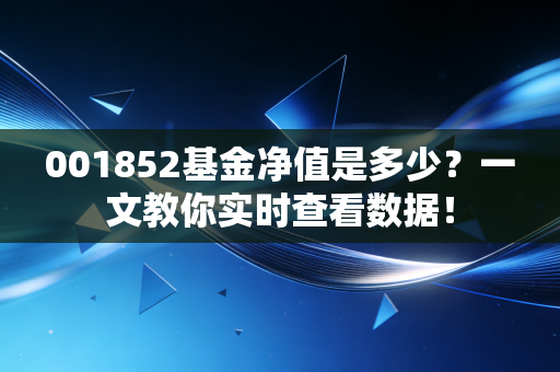 001852基金净值是多少？一文教你实时查看数据！