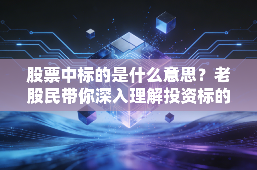 股票中标的是什么意思？老股民带你深入理解投资标的！
