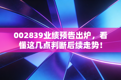002839业绩预告出炉，看懂这几点判断后续走势！
