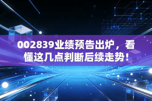 002839业绩预告出炉，看懂这几点判断后续走势！