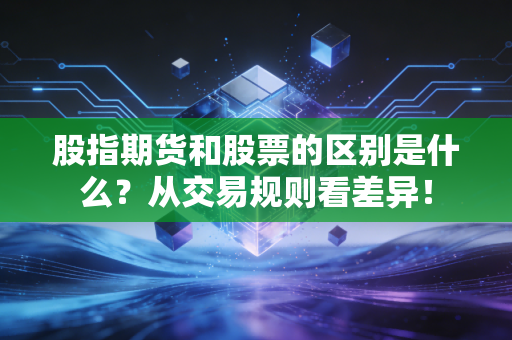 股指期货和股票的区别是什么？从交易规则看差异！