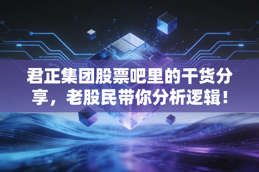 君正集团股票吧里的干货分享,老股民带你分析逻辑!