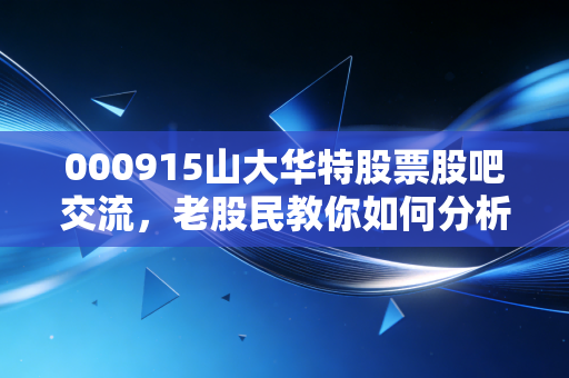 000915山大华特股票股吧交流,老股民教你如何分析大盘!