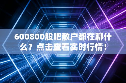 600800股吧散户都在聊什么？点击查看实时行情！