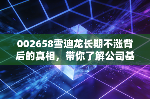 002658雪迪龙长期不涨背后的真相,带你了解公司基本面!