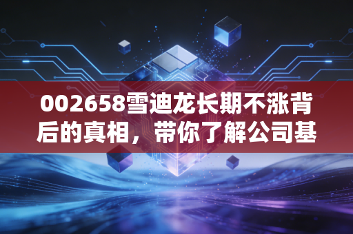 002658雪迪龙长期不涨背后的真相,带你了解公司基本面!