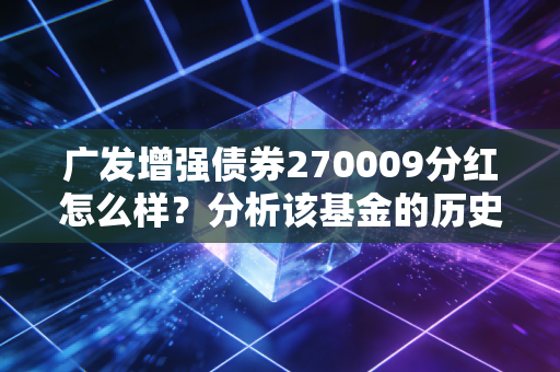 广发增强债券270009分红怎么样？分析该基金的历史分红情况！