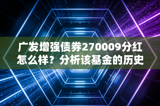 广发增强债券270009分红怎么样？分析该基金的历史分红情况！
