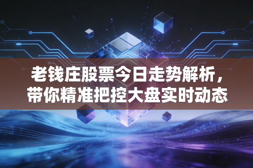 老钱庄股票今日走势解析,带你精准把控大盘实时动态!