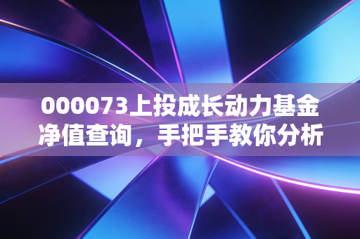 000073上投成长动力基金净值查询，手把手教你分析收益！