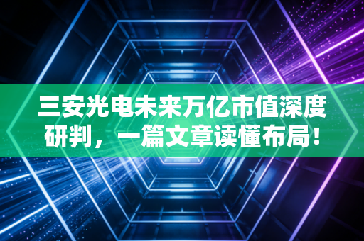 三安光电未来万亿市值深度研判，一篇文章读懂布局！