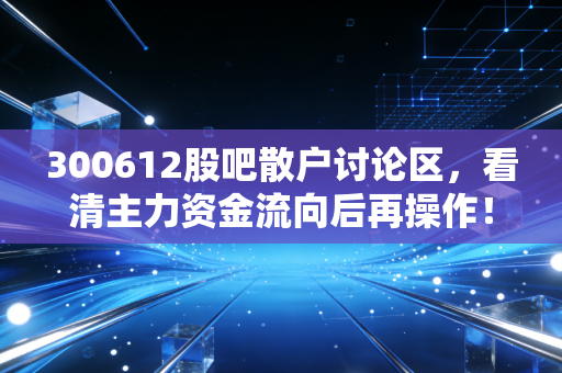 300612股吧散户讨论区，看清主力资金流向后再操作！
