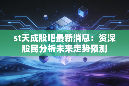 st天成股吧最新消息：资深股民分析未来走势预测
