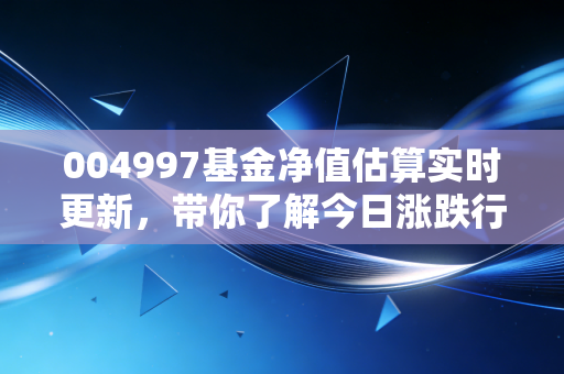 004997基金净值估算实时更新,带你了解今日涨跌行情!