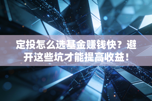 定投怎么选基金赚钱快？避开这些坑才能提高收益！