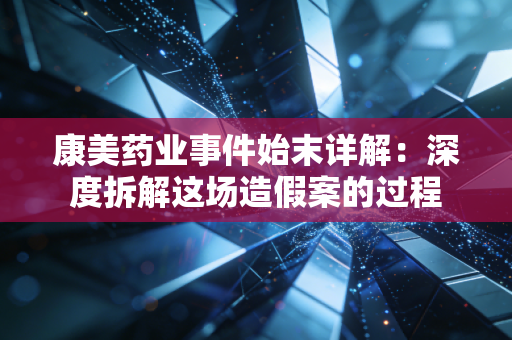 康美药业事件始末详解：深度拆解这场造假案的过程