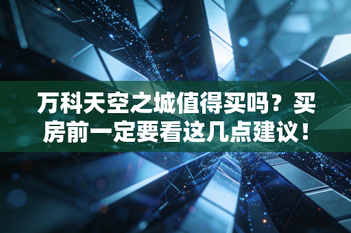 万科天空之城值得买吗？买房前一定要看这几点建议！