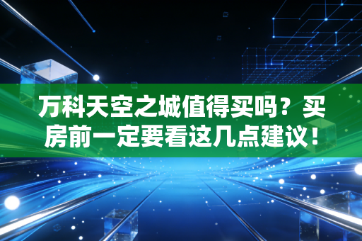 万科天空之城值得买吗？买房前一定要看这几点建议！