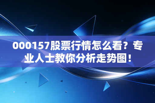 000157股票行情怎么看？专业人士教你分析走势图！