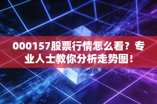 000157股票行情怎么看？专业人士教你分析走势图！