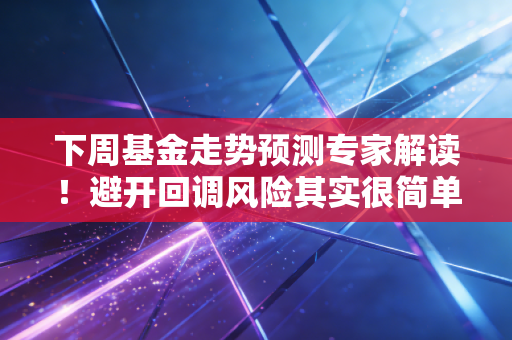 下周基金走势预测专家解读！避开回调风险其实很简单！