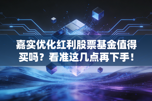 嘉实优化红利股票基金值得买吗？看准这几点再下手！