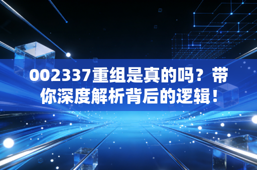 002337重组是真的吗?带你深度解析背后的逻辑!