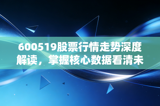 600519股票行情走势深度解读,掌握核心数据看清未来趋势