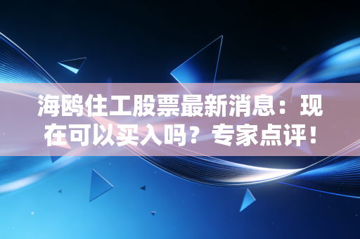 海鸥住工股票最新消息：现在可以买入吗？专家点评！
