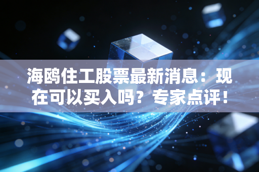 海鸥住工股票最新消息：现在可以买入吗？专家点评！
